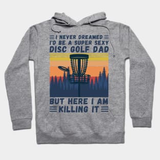 I Never Dreamed I'd Be A Super Sexy Disc Golf Dad Hoodie